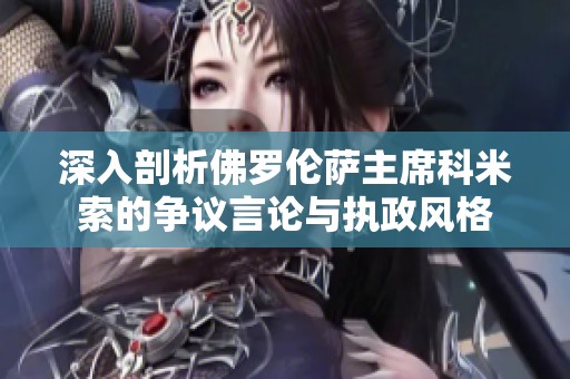 深入剖析佛罗伦萨主席科米索的争议言论与执政风格