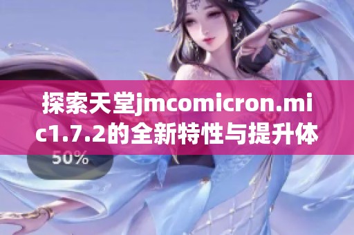 探索天堂jmcomicron.mic1.7.2的全新特性与提升体验