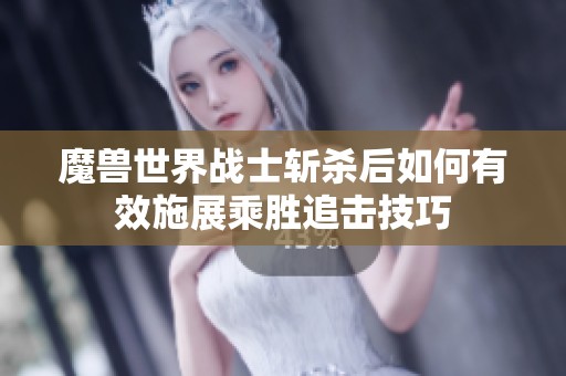 魔兽世界战士斩杀后如何有效施展乘胜追击技巧