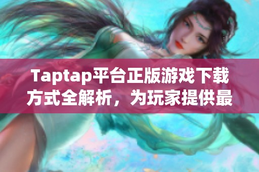 Taptap平台正版游戏下载方式全解析，为玩家提供最优选择