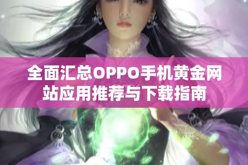 全面汇总OPPO手机黄金网站应用推荐与下载指南