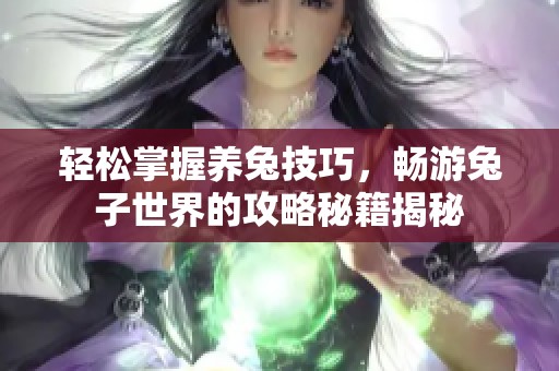 轻松掌握养兔技巧，畅游兔子世界的攻略秘籍揭秘