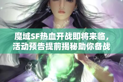 魔域SF热血开战即将来临，活动预告提前揭秘助你备战