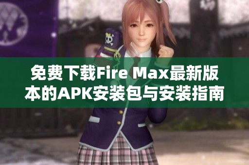 免费下载Fire Max最新版本的APK安装包与安装指南