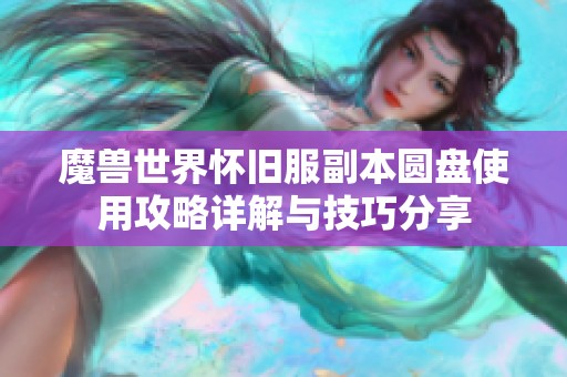 魔兽世界怀旧服副本圆盘使用攻略详解与技巧分享