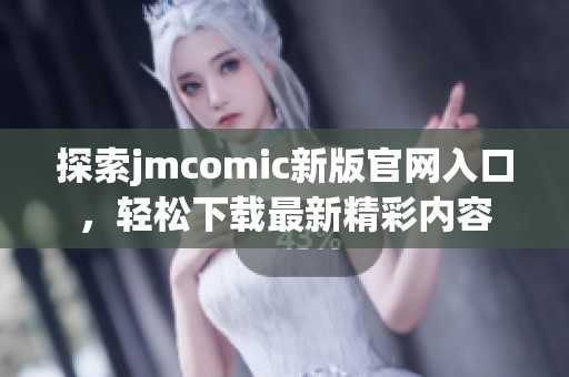 探索jmcomic新版官网入口，轻松下载最新精彩内容