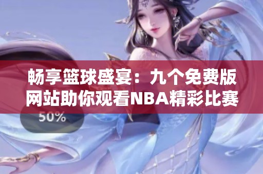 畅享篮球盛宴：九个免费版网站助你观看NBA精彩比赛