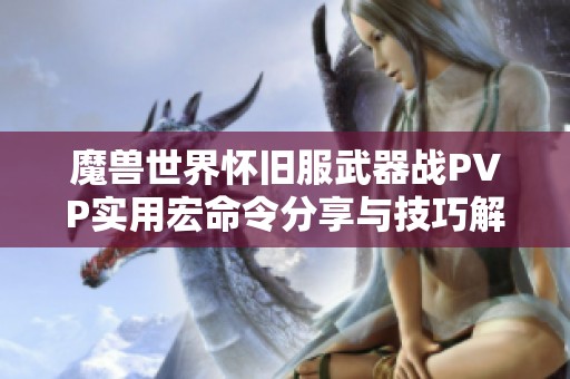 魔兽世界怀旧服武器战PVP实用宏命令分享与技巧解析