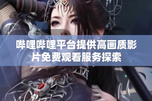 哔哩哔哩平台提供高画质影片免费观看服务探索