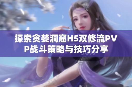 探索贪婪洞窟H5双修流PVP战斗策略与技巧分享