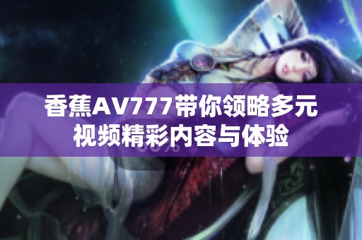 香蕉AV777带你领略多元视频精彩内容与体验