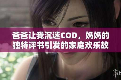 爸爸让我沉迷COD，妈妈的独特评书引发的家庭欢乐故事