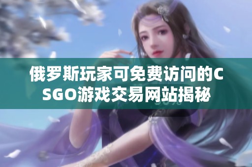 俄罗斯玩家可免费访问的CSGO游戏交易网站揭秘