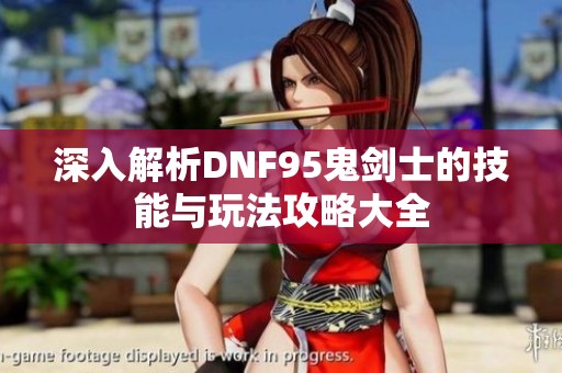 深入解析DNF95鬼剑士的技能与玩法攻略大全