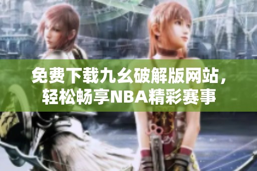 免费下载九幺破解版网站，轻松畅享NBA精彩赛事