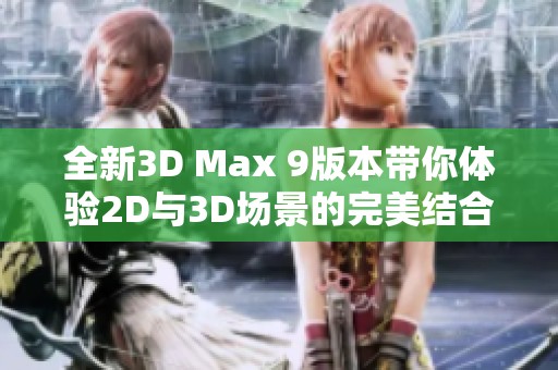 全新3D Max 9版本带你体验2D与3D场景的完美结合