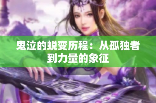 鬼泣的蜕变历程：从孤独者到力量的象征