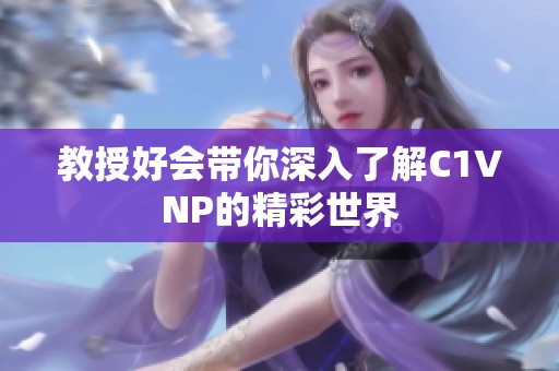 教授好会带你深入了解C1VNP的精彩世界