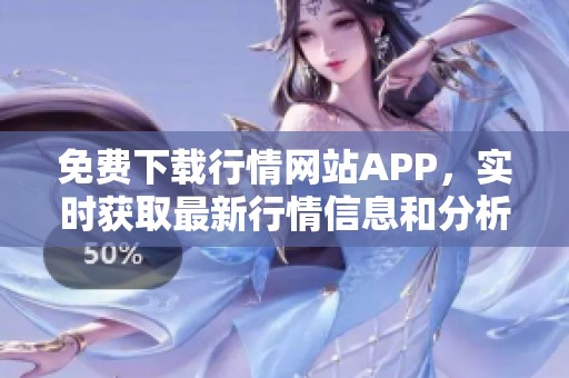 免费下载行情网站APP，实时获取最新行情信息和分析工具