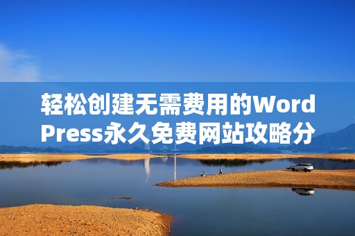 轻松创建无需费用的WordPress永久免费网站攻略分享