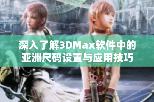 深入了解3DMax软件中的亚洲尺码设置与应用技巧