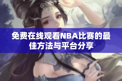 免费在线观看NBA比赛的最佳方法与平台分享