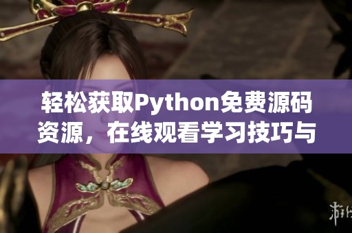 轻松获取Python免费源码资源，在线观看学习技巧与方法