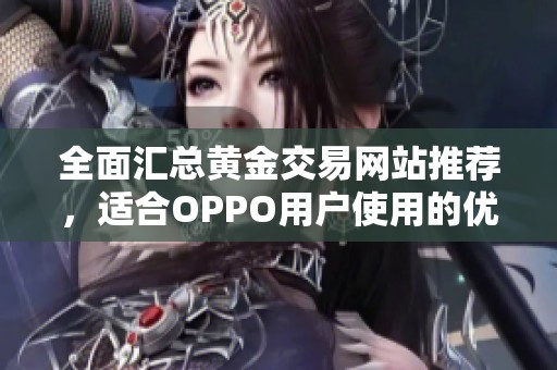 全面汇总黄金交易网站推荐，适合OPPO用户使用的优质平台