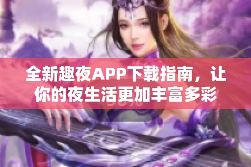 全新趣夜APP下载指南，让你的夜生活更加丰富多彩