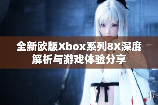 全新欧版Xbox系列8X深度解析与游戏体验分享