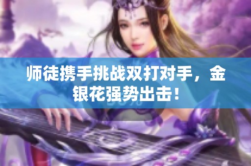 师徒携手挑战双打对手，金银花强势出击！