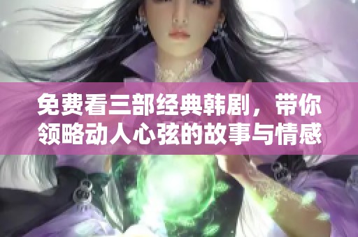 免费看三部经典韩剧，带你领略动人心弦的故事与情感