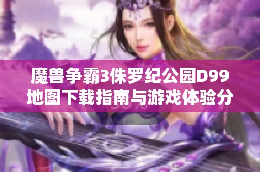 魔兽争霸3侏罗纪公园D99地图下载指南与游戏体验分享