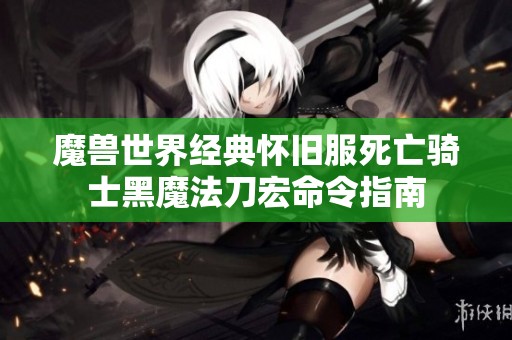 魔兽世界经典怀旧服死亡骑士黑魔法刀宏命令指南