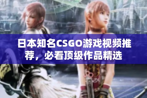 日本知名CSGO游戏视频推荐，必看顶级作品精选