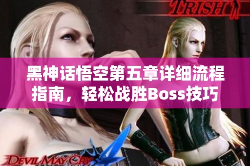 黑神话悟空第五章详细流程指南，轻松战胜Boss技巧分享