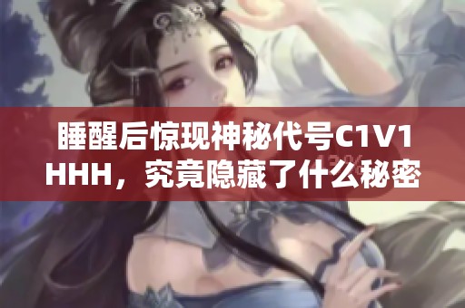 睡醒后惊现神秘代号C1V1HHH，究竟隐藏了什么秘密？