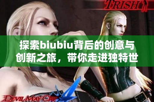 探索biubiu背后的创意与创新之旅，带你走进独特世界