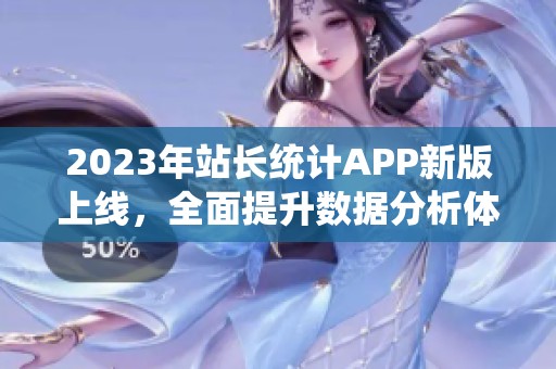 2023年站长统计APP新版上线，全面提升数据分析体验