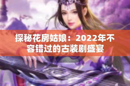 探秘花房姑娘：2022年不容错过的古装剧盛宴