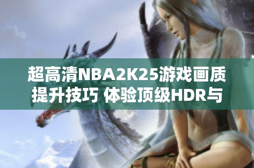 超高清NBA2K25游戏画质提升技巧 体验顶级HDR与Reshade调色效果