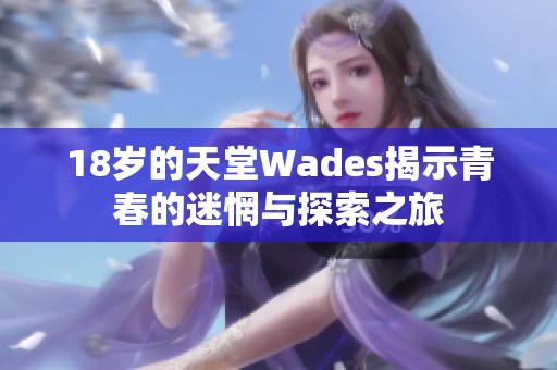 18岁的天堂Wades揭示青春的迷惘与探索之旅