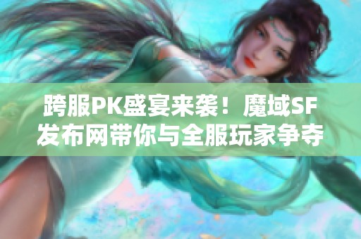 跨服PK盛宴来袭！魔域SF发布网带你与全服玩家争夺荣耀