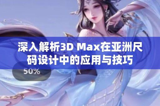 深入解析3D Max在亚洲尺码设计中的应用与技巧