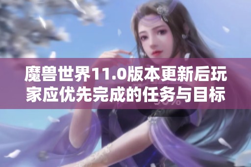 魔兽世界11.0版本更新后玩家应优先完成的任务与目标解析