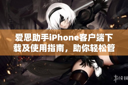 爱思助手iPhone客户端下载及使用指南，助你轻松管理手机数据