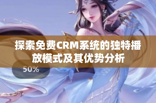 探索免费CRM系统的独特播放模式及其优势分析