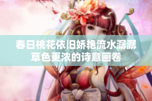 春日桃花依旧娇艳流水潺潺草色更浓的诗意画卷