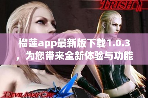 榴莲app最新版下载1.0.3，为您带来全新体验与功能