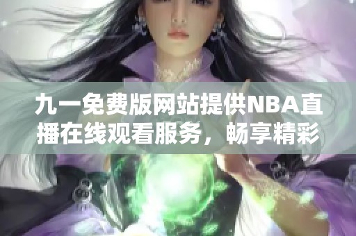 九一免费版网站提供NBA直播在线观看服务，畅享精彩赛事